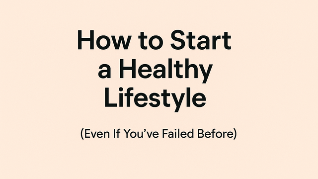 How to Start a Healthy Lifestyle (Even If You’ve Failed Before)